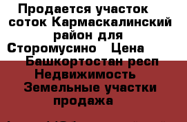 Продается участок 15 соток Кармаскалинский район для. Сторомусино › Цена ­ 380 - Башкортостан респ. Недвижимость » Земельные участки продажа   